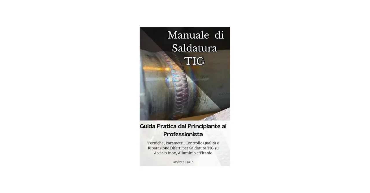 Manuale di Saldatura TIG: guida pratica per tecniche, parametri e controllo qualità su acciaio inox, alluminio e titanio.