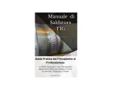 Manuale di Saldatura TIG: guida pratica per tecniche, parametri e controllo qualità su acciaio inox, alluminio e titanio.