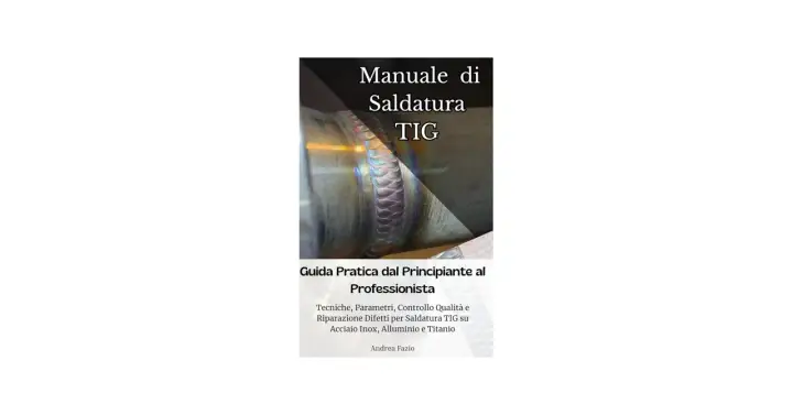 Manuale di Saldatura TIG: guida pratica per tecniche, parametri e controllo qualità su acciaio inox, alluminio e titanio.